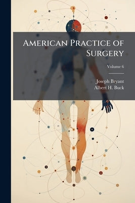 American Practice of Surgery: A Complete System of the Science and art of Surgery, by Representative Surgeons of the United States and Canada; Volume by Bryant, Joseph D. 1845-1914