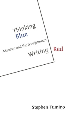 Thinking Blue Writing Red: Marxism and the (Post)Human by Tumino, Stephen