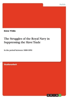 The Struggles of the Royal Navy in Suppressing the Slave Trade: In the period between 1808-1850 by Yildiz, Emre