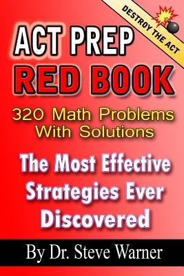 ACT Prep Red Book - 320 Math Problems With Solutions: The Most Effective Strategies Ever Discovered by Warner, Steve