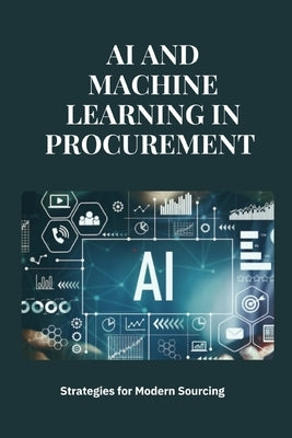 AI and Machine Learning in Procurement: Strategies for Modern Sourcing: Transforming Procurement with AI and Machine Learning: Strategies, Application by San, Jai