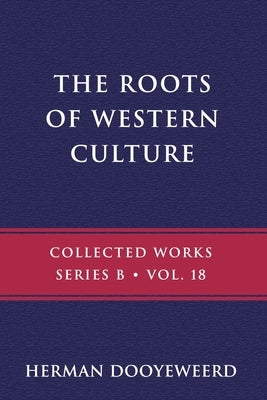 The Roots of Western Culture by Dooyeweerd, Herman