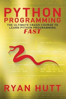 Python: Learn Python FAST! - The Ultimate Crash Course to Learning the Basics of the Python Programming Language In No Time by Hutt, Ryan