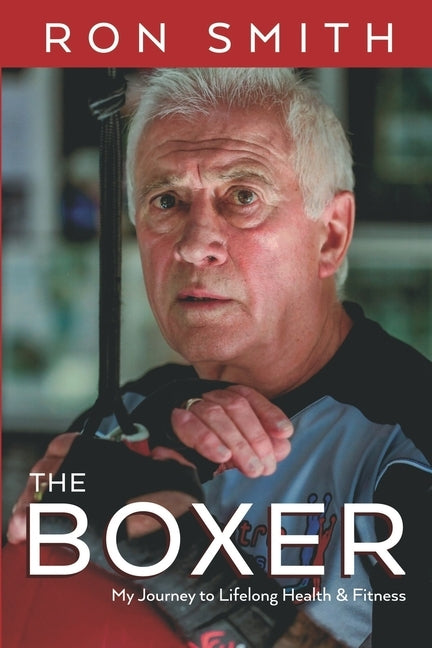 The Boxer: My Journey to Lifelong Health and Fitness by Smith, Ron
