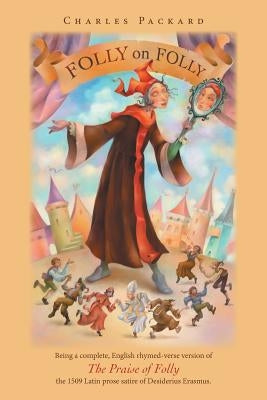 Folly on Folly: The Praise of Folly, a 1509 Latin prose Work, in rhymed English verse by Packard, Charles