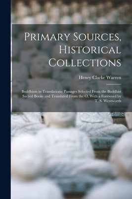 Primary Sources, Historical Collections: Buddhism in Translations: Passages Selected From the Buddhist Sacred Books and Translated From the O, With a by Warren, Henry Clarke