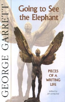 Going to See the Elephant: Pieces of a Writing Life by Garrett, George
