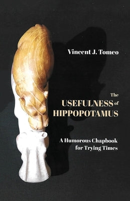 The Usefulness of Hippopotamus: A Humorous Chapbook for Trying Times by Tomeo, Vincent J.