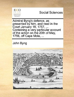 Admiral Byng's Defence, as Presented by Him, and Read in the Court January 18, 1757, ... Containing a Very Particular Account of the Action on the 20t by Byng, John