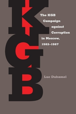 The KGB Campaign Against Corruption in Moscow, 1982-1987 by Duhamel, Luc