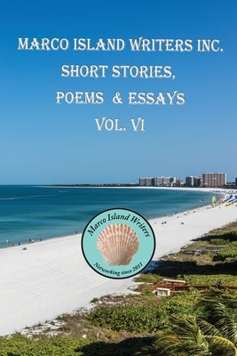 Marco Island Writers' Inc. Short Stories, Poems & Essays Vol. VI by Island Writers Inc, Marco