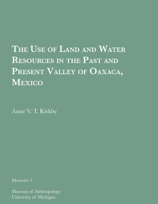 The Use of Land and Water Resources in the Past and Present Valley of Oaxaca, Mexico: Volume 5 by Kirkby, Anne V. T.
