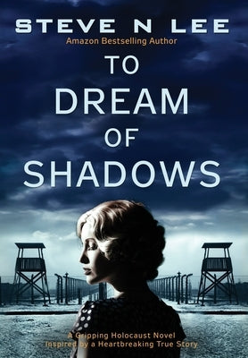 To Dream of Shadows: A Gripping Holocaust Novel Inspired by a Heartbreaking True Story by Lee, Steve N.