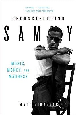 Deconstructing Sammy: Music, Money, and Madness by Birkbeck, Matt