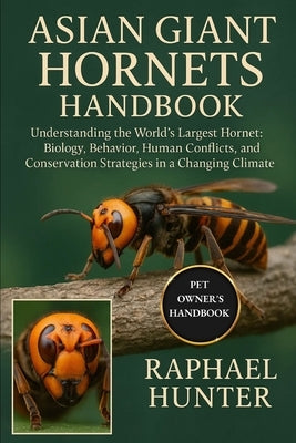Asian Giant Hornets Handbook: Understanding the World's Largest Hornet: Biology, Behavior, Human Conflicts, and Conservation Strategies in a Changing by Hunter, Raphael