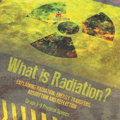 What is Radiation? Explaining Radiation, Energy Transfers, Absorption and Reflection Grade 6-8 Physical Science by Baby Professor