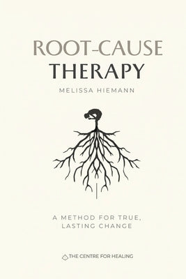 Root-Cause Therapy: A Method for True, Lasting Change by Hiemann, Melissa K.