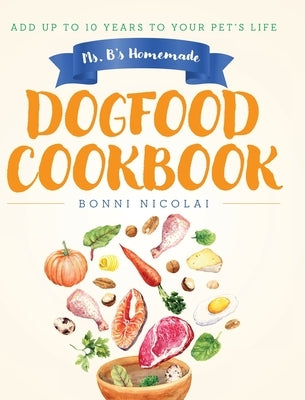 Ms. B's Homemade Dogfood Cookbook: Add Up To 10 Years to Your Pet's Life by Nicolai, Bonni
