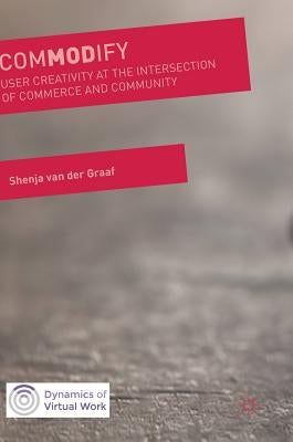 Commodify: User Creativity at the Intersection of Commerce and Community by Van Der Graaf, Shenja