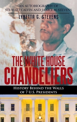 The White House Chandeliers: History Behind The Walls of 7 U.S. Presidents by Stevens, Lynetta G.