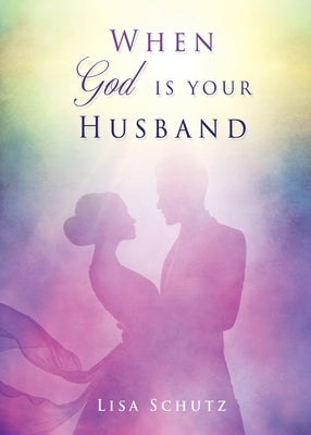 When God is your Husband by Schutz, Lisa