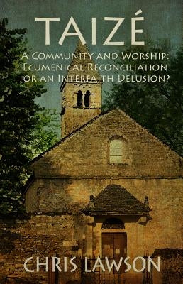Taize: A Community and Worship: Ecumenical Reconciliation or an Interfaith Delusion? by Lawson, Chris