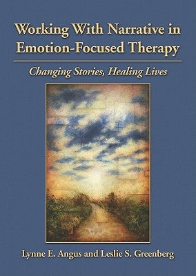 Working with Narrative in Emotion-Focused Therapy: Changing Stories, Healing Lives by Angus, Lynne