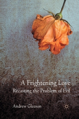 A Frightening Love: Recasting the Problem of Evil by Gleeson, Andrew