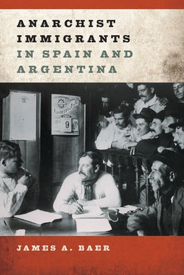 Anarchist Immigrants in Spain and Argentina by Baer, James A.