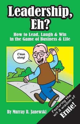 Leadership, Eh?: How to Lead, Laugh & Win in the Game of Business & Life by Janewski, Murray R.