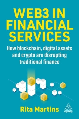 Web3 in Financial Services: How Blockchain, Digital Assets and Crypto Are Disrupting Traditional Finance by Martins, Rita