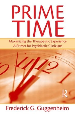 Prime Time: Maximizing the Therapeutic Experience -- A Primer for Psychiatric Clinicians by Guggenheim, Frederick G.