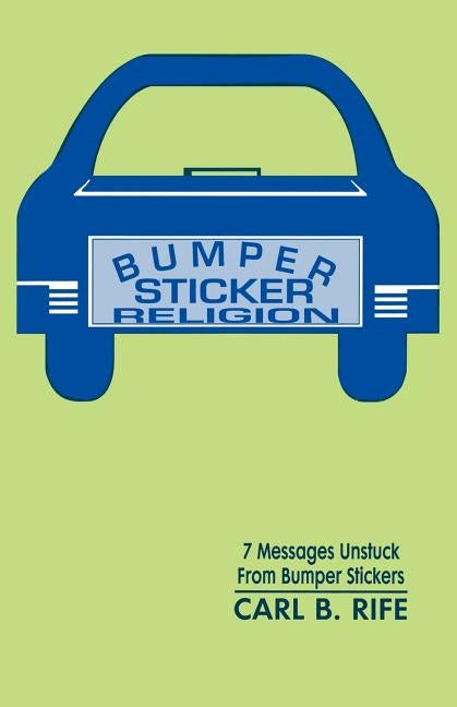 Bumper Sticker Religion: 7 Messages Unstuck From Bumper Stickers by Rife, Carl B.