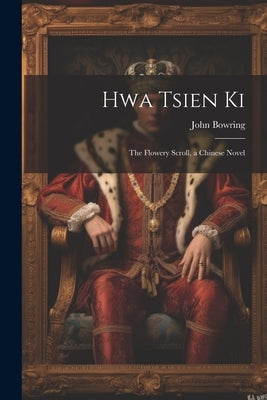 Hwa Tsien Ki: The Flowery Scroll, a Chinese Novel by Bowring, John