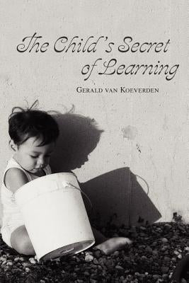 The Child's Secret of Learning by Van Koeverden, Gerald