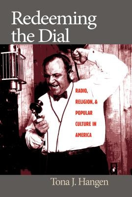 Redeeming the Dial: Radio, Religion, and Popular Culture in America by Hangen, Tona J.