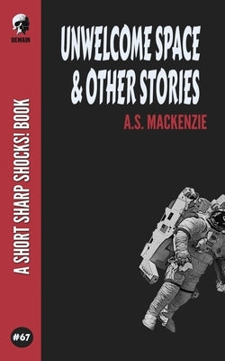 Unwelcome Space & Other Stories by MacKenzie, A. S.