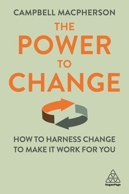 The Power to Change: How to Harness Change to Make It Work for You by MacPherson, Campbell