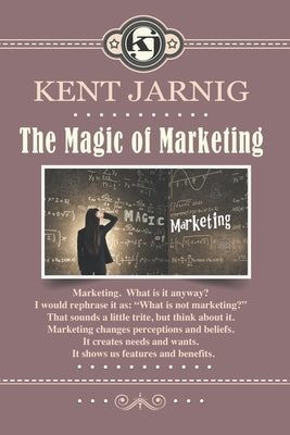 The Magic of Marketing: Book 3 in the Sales and Marketing series by Jarnig, Kent