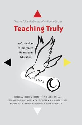 Teaching Truly; A Curriculum to Indigenize Mainstream Education by Parmar, Priya