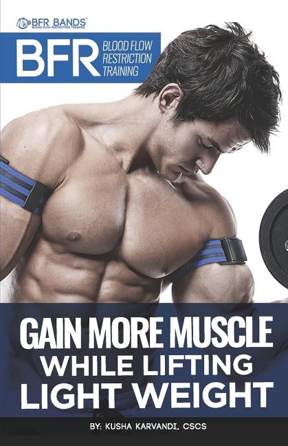 BFR - Blood Flow Restriction Training: Gain More Muscle While Lifting Light Weight by Karvandi Cscs, Kusha