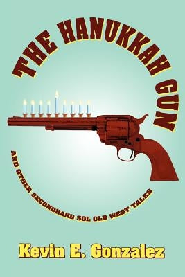 The Hanukkah Gun: and Other Secondhand Sol Old West Tales by Gonzalez, Kevin E.