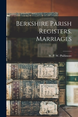 Berkshire Parish Registers. Marriages; 1 by Phillimore, W. P. W. (William Phillim