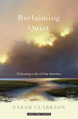 Reclaiming Quiet: Cultivating a Life of Holy Attention by Clarkson, Sarah