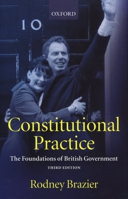 Constitutional Practice: The Foundations of British Government by Brazier, Rodney