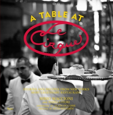A Table at Le Cirque: Stories and Recipes from New York's Most Legendary Restaurant by Maccioni, Sirio