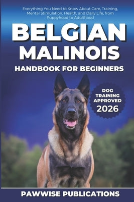 Belgian Malinois Handbook for Beginners: Everything You Need to Know About Care, Training, Mental Stimulation, Health, and Daily Life, from Puppyhood by Publications, Pawwise