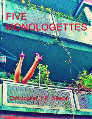 Five Monologettes: Five Monologues by Gibson, Christopher J. F.