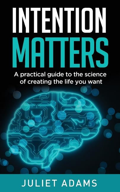 Intention Matters: The science of creating the life you want by Adams, Juliet