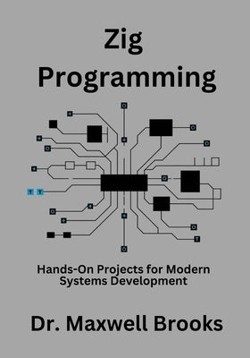 Zig Programming: Hands-On Projects for Modern Systems Development by Brooks, Maxwell